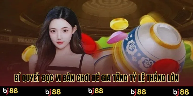 Bí quyết đọc vị bàn chơi để gia tăng tỷ lệ thắng lớn