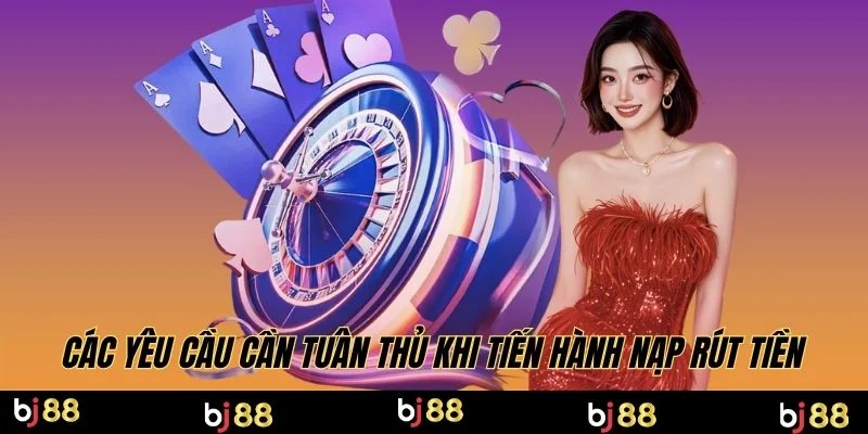 Các yêu cầu cần tuân thủ khi tiến hành nạp rút tiền