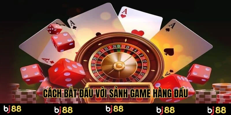 Cách bắt đầu với sảnh game hàng đầu