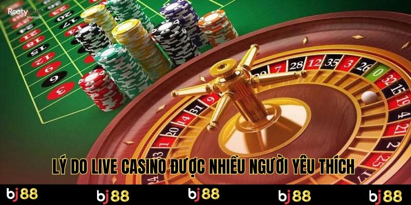 Lý do live casino được nhiều người yêu thích