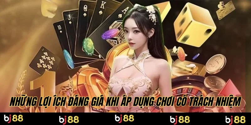 Những lợi ích đáng giá khi áp dụng chơi có trách nhiệm