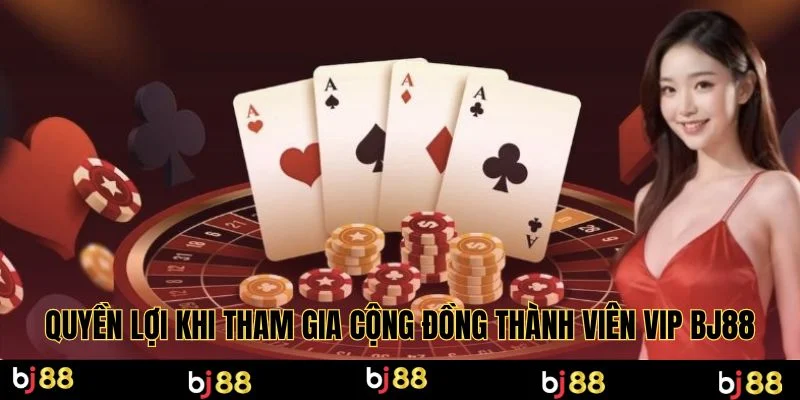 Quyền lợi khi tham gia cộng đồng thành viên VIP BJ88