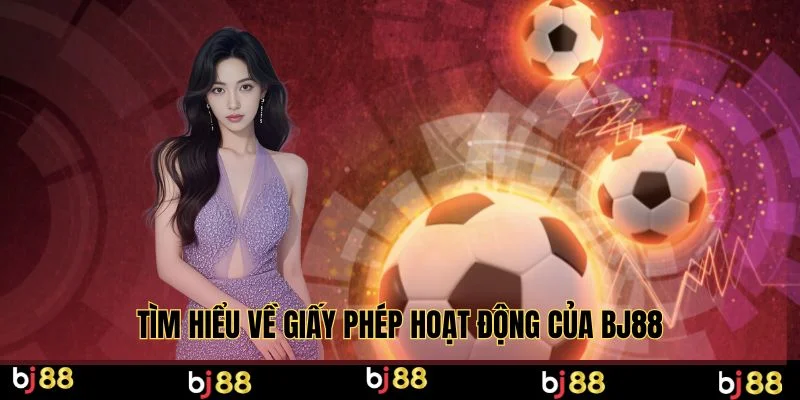 Tìm hiểu về giấy phép hoạt động của BJ88