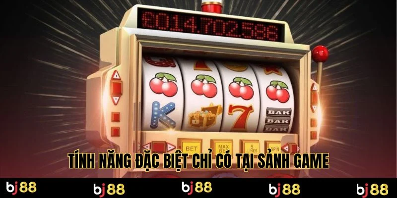 Tính năng đặc biệt chỉ có tại sảnh game