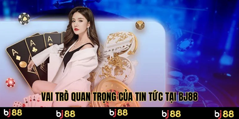 Vai trò quan trọng của tin tức tại BJ88