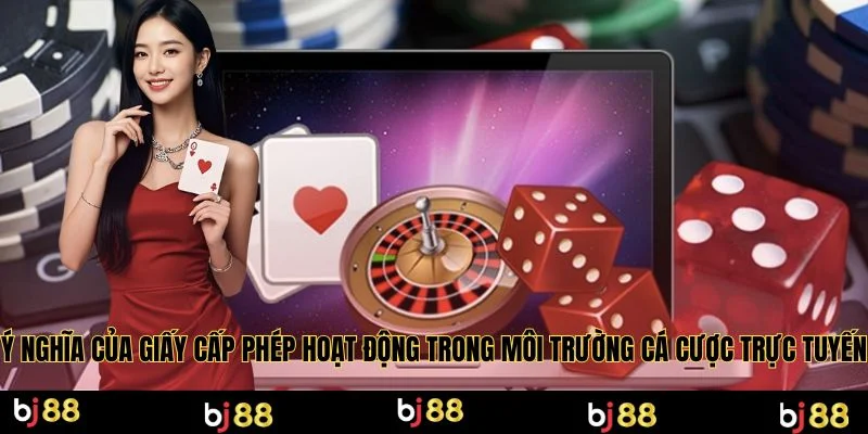 Ý nghĩa của giấy cấp phép hoạt động trong môi trường cá cược trực tuyến