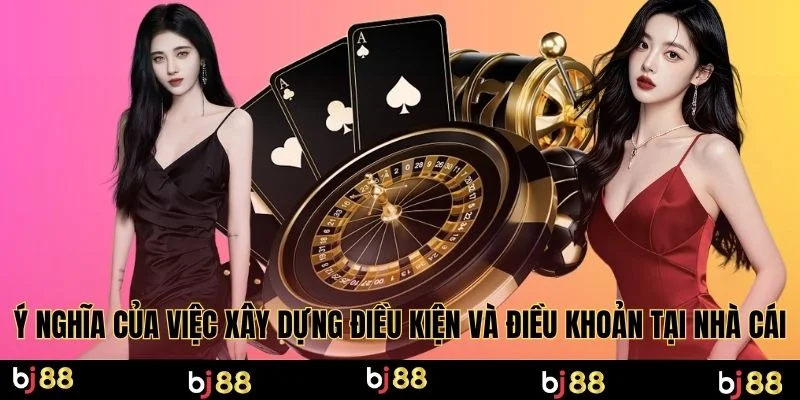 Ý nghĩa của việc xây dựng điều kiện và điều khoản tại nhà cái