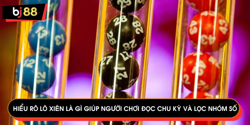 Hiểu rõ lô xiên là gì giúp người chơi đọc chu kỳ và lọc nhóm số